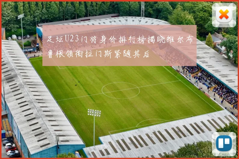 足坛U23门将身价排行榜揭晓维尔布鲁根领衔拉门斯紧随其后