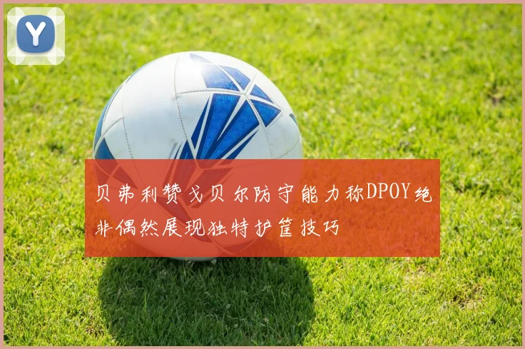 贝弗利赞戈贝尔防守能力称DPOY绝非偶然展现独特护筐技巧