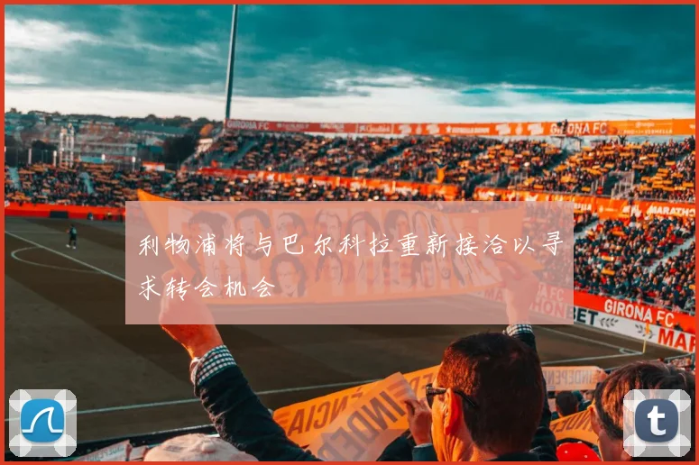 利物浦将与巴尔科拉重新接洽以寻求转会机会