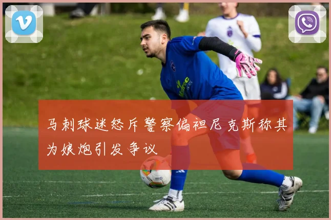 马刺球迷怒斥警察偏袒尼克斯称其为娘炮引发争议