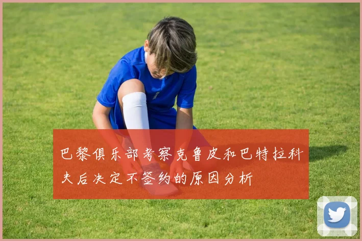 巴黎俱乐部考察克鲁皮和巴特拉科夫后决定不签约的原因分析
