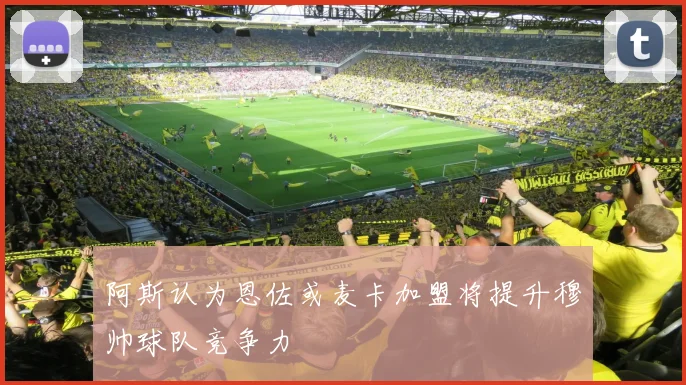 阿斯认为恩佐或麦卡加盟将提升穆帅球队竞争力